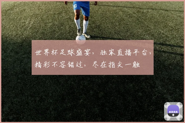 世界杯足球盛宴，独家直播平台，精彩不容错过，尽在指尖一触