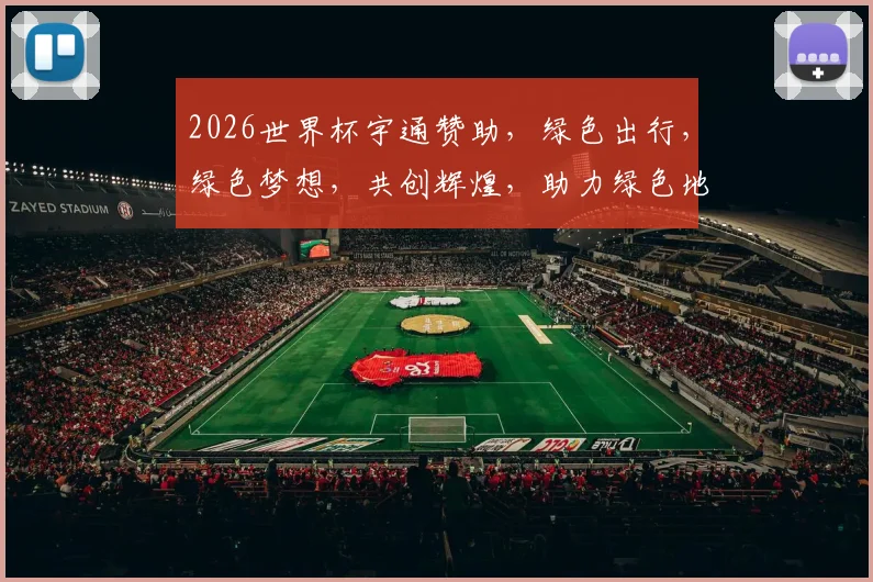 2026世界杯宇通赞助，绿色出行，绿色梦想，共创辉煌，助力绿色地球