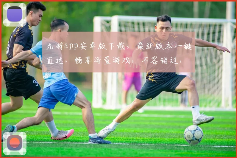 九游app安卓版下载，最新版本一键直达，畅享海量游戏，不容错过，速来下载