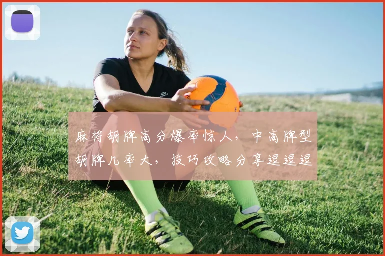麻将胡牌高分爆率惊人，中高牌型胡牌几率大，技巧攻略分享逗逗逗
